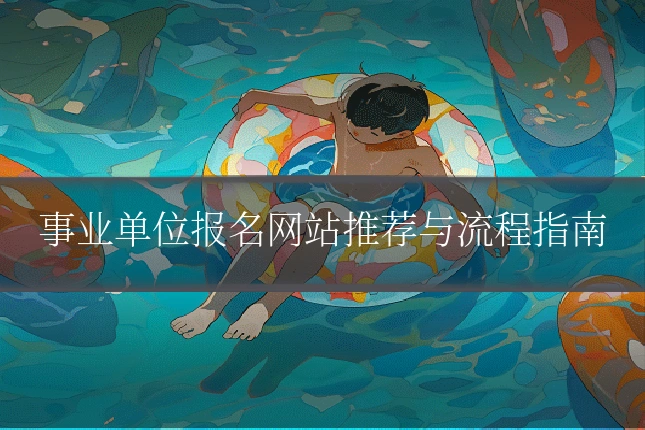 事业单位报名网站推荐与流程指南
