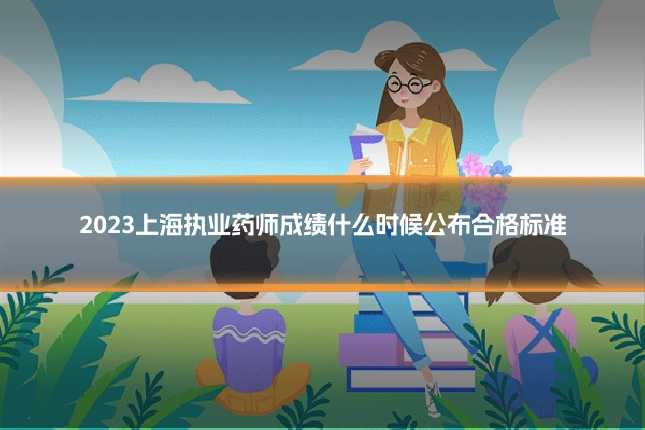 2023上海执业药师成绩什么时候公布合格标准