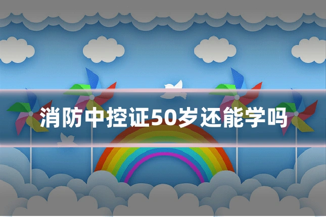 消防中控证50岁还能学吗