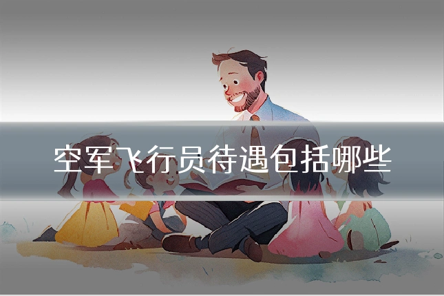 空军飞行员待遇包括哪些