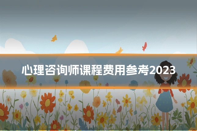心理咨询师课程费用参考2023