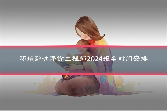 环境影响评价工程师2024报名时间安排