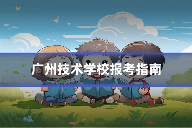 广州技术学校报考指南
