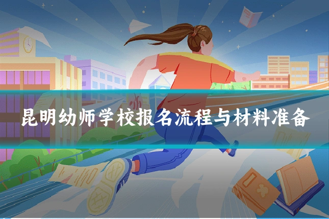 昆明幼师学校报名流程与材料准备