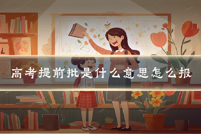 高考提前批是什么意思怎么报