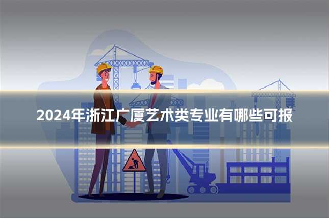 2024年浙江广厦艺术类专业有哪些可报