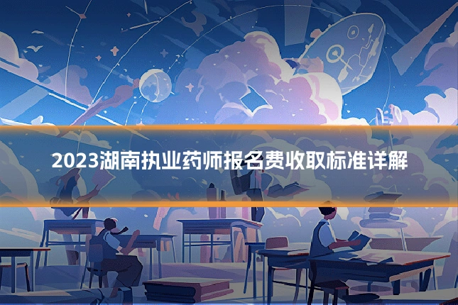 2023湖南执业药师报名费收取标准详解