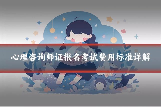 心理咨询师证报名考试费用标准详解