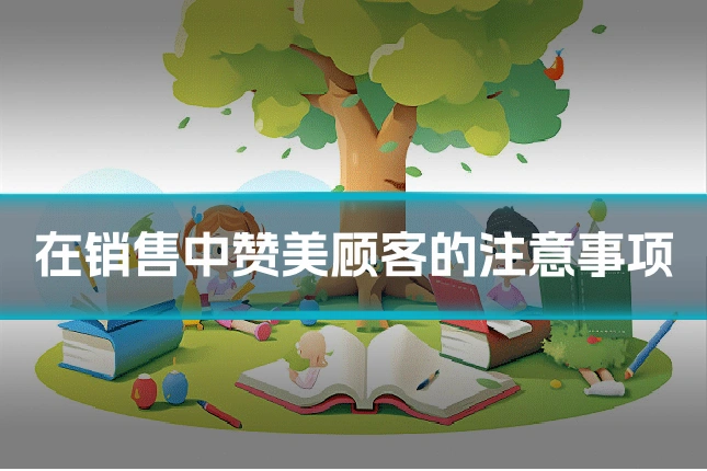 在销售中赞美顾客的注意事项