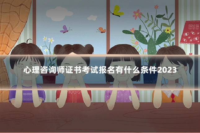心理咨询师证书考试报名有什么条件2023