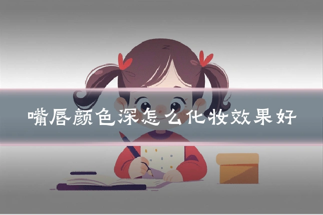 嘴唇颜色深怎么化妆效果好
