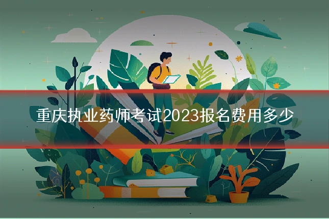 重庆执业药师考试2023报名费用多少
