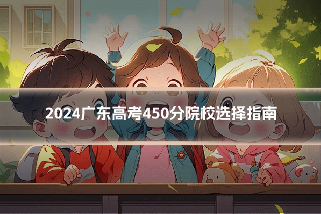 2024广东高考450分院校选择指南