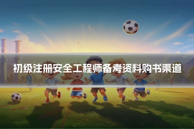初级注册安全工程师备考资料购书渠道