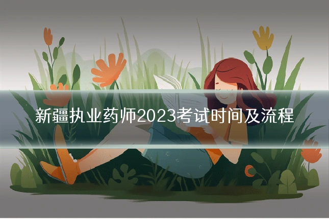 新疆执业药师2023考试时间及流程