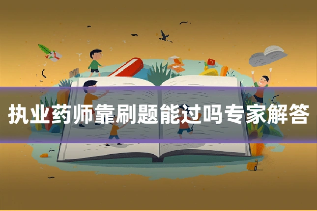 执业药师靠刷题能过吗专家解答