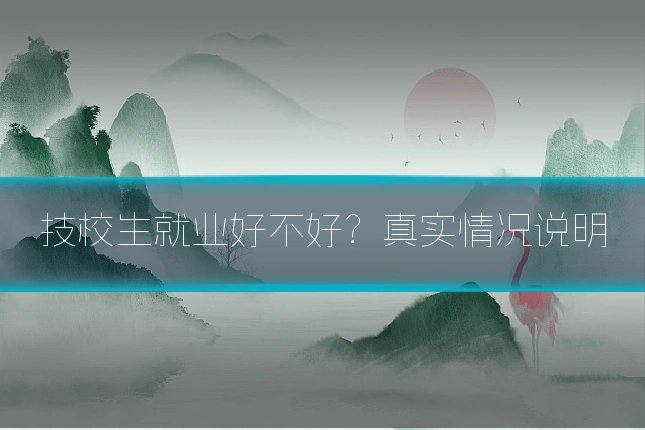 技校生就业好不好?真实情况说明