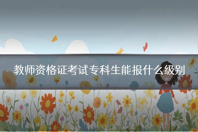 教师资格证考试专科生能报什么级别
