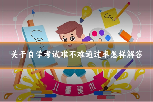 关于自学考试难不难通过率怎样解答
