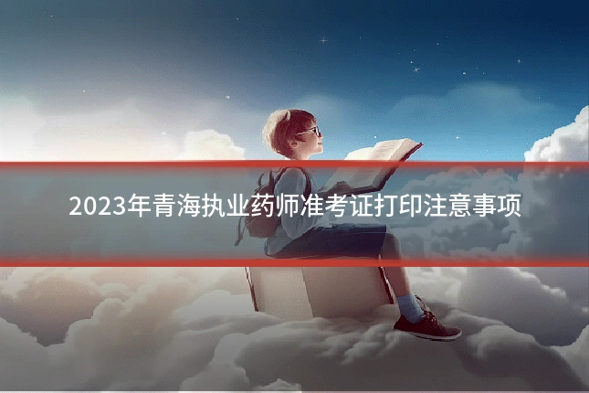 2023年青海执业药师准考证打印注意事项