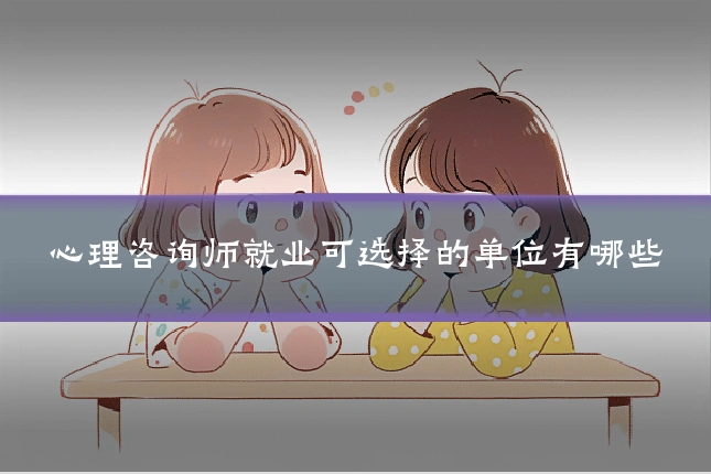 心理咨询师就业可选择的单位有哪些