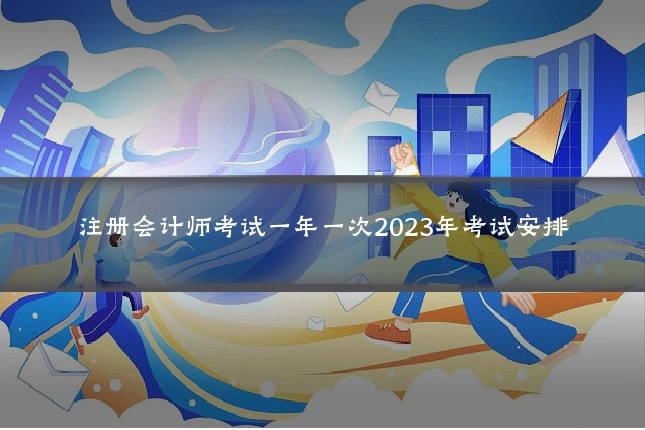 注册会计师考试一年一次2023年考试安排