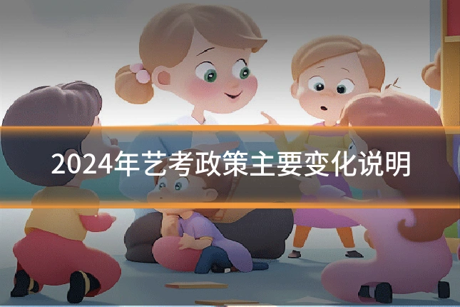 2024年艺考政策主要变化说明