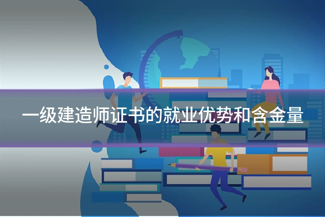 一级建造师证书的就业优势和含金量