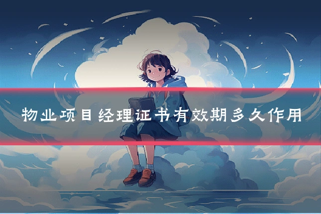 物业项目经理证书有效期多久作用