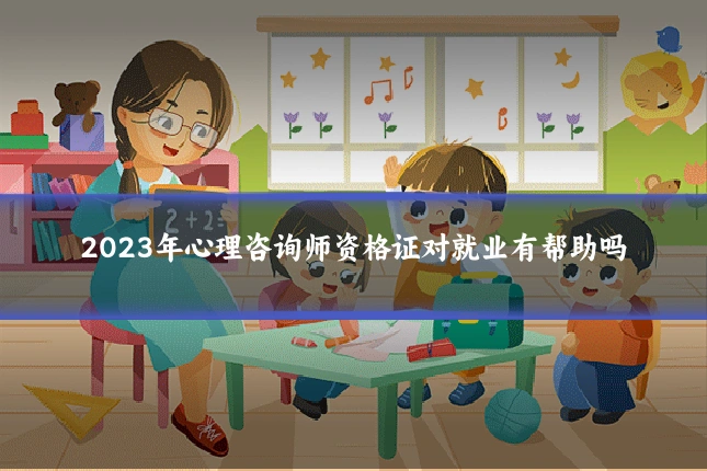 2023年心理咨询师资格证对就业有帮助吗