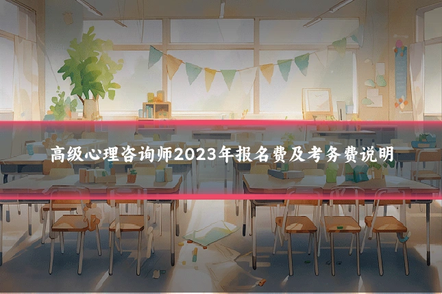 高级心理咨询师2023年报名费及考务费说明