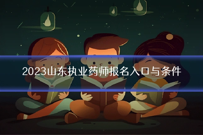 2023山东执业药师报名入口与条件