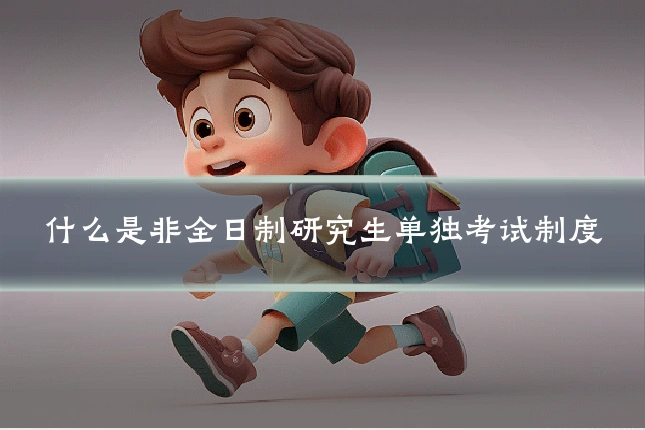 什么是非全日制研究生单独考试制度