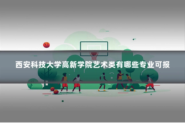 西安科技大学高新学院艺术类有哪些专业可报