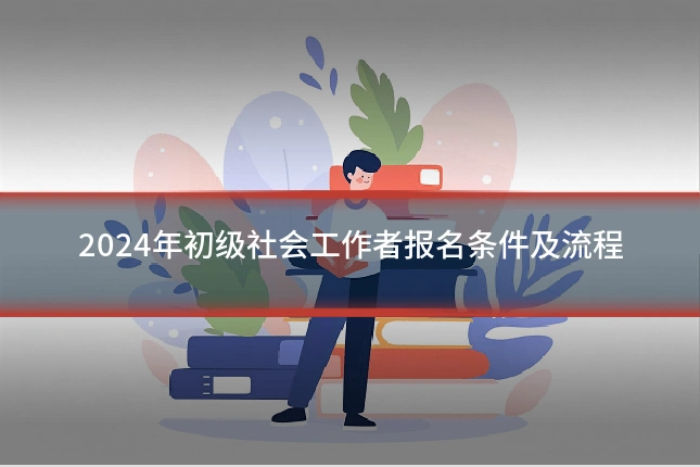2024年初级社会工作者报名条件及流程