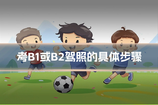 考B1或B2驾照的具体步骤