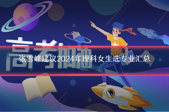 张雪峰建议2024年理科女生选专业汇总