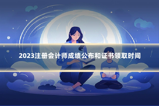2023注册会计师成绩公布和证书领取时间