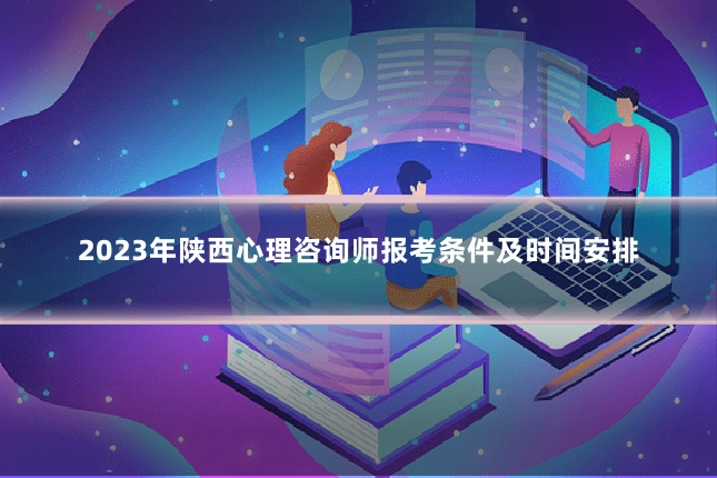 2023年陕西心理咨询师报考条件及时间安排