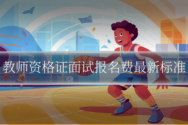教师资格证面试报名费最新标准
