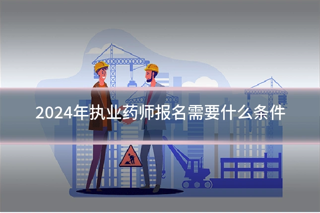 2024年执业药师报名需要什么条件