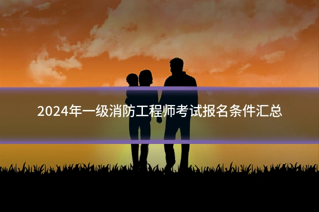 2024年一级消防工程师考试报名条件汇总