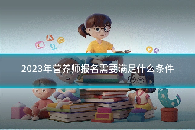 2023年营养师报名需要满足什么条件