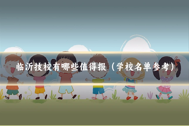 临沂技校有哪些值得报（学校名单参考）