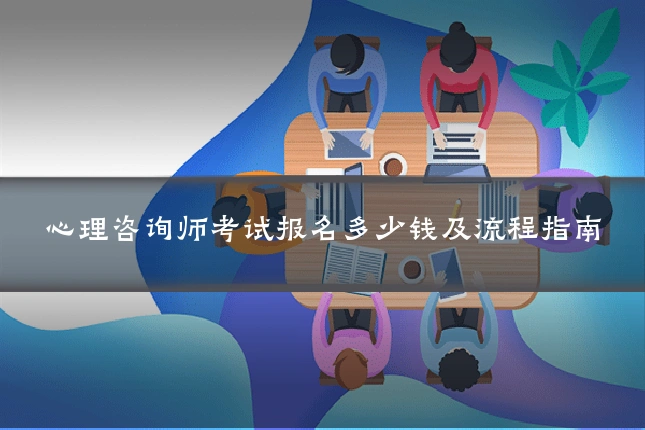 心理咨询师考试报名多少钱及流程指南