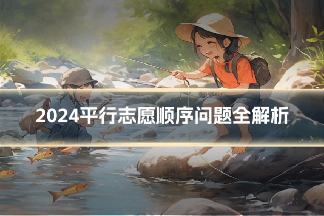 2024平行志愿顺序问题全解析