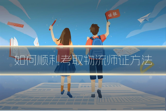 如何顺利考取物流师证方法