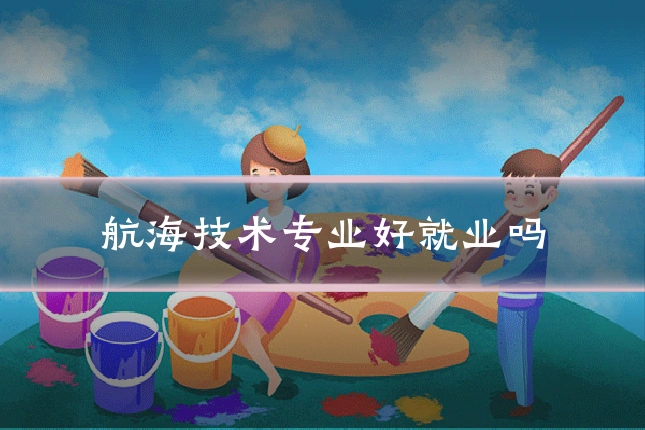航海技术专业好就业吗