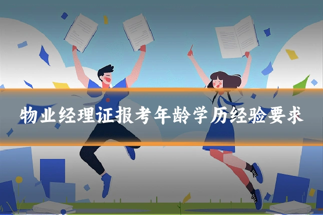 物业经理证报考年龄学历经验要求