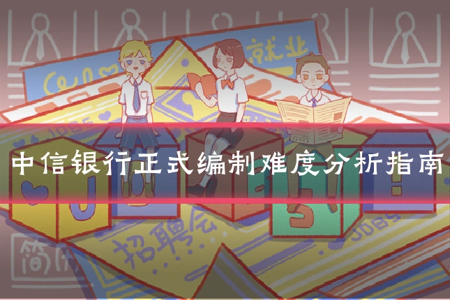 中信银行正式编制难度分析指南